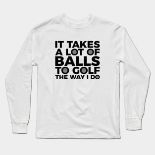It takes a lot of balls to golf the way I do T-shirt Long Sleeve T-Shirt
